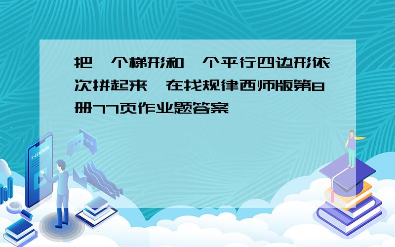 把一个梯形和一个平行四边形依次拼起来,在找规律西师版第8册77页作业题答案