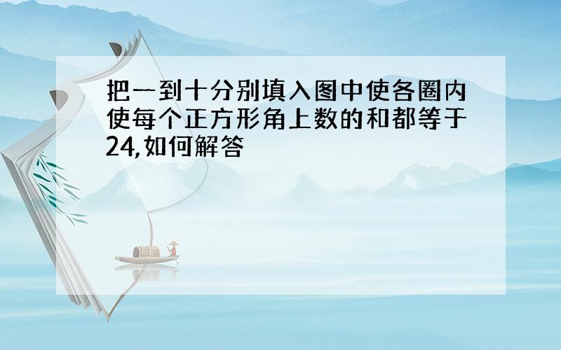 把一到十分别填入图中使各圈内使每个正方形角上数的和都等于24,如何解答