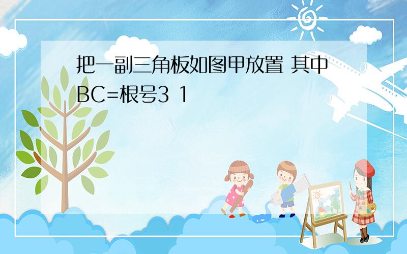 把一副三角板如图甲放置 其中BC=根号3 1