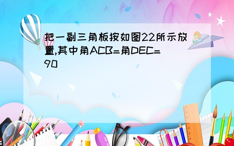 把一副三角板按如图22所示放置,其中角ACB=角DEC=90