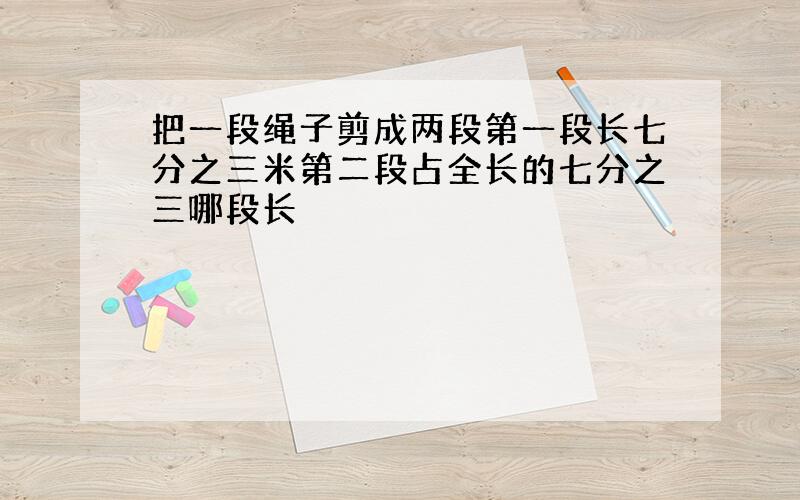 把一段绳子剪成两段第一段长七分之三米第二段占全长的七分之三哪段长