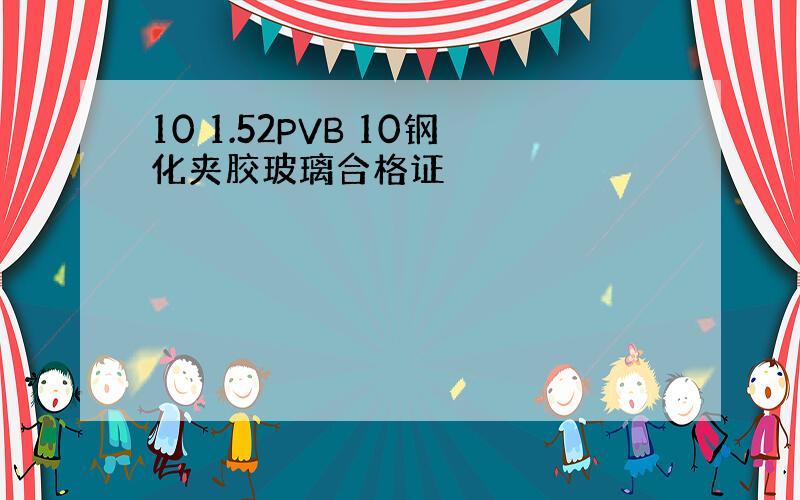 10 1.52PVB 10钢化夹胶玻璃合格证