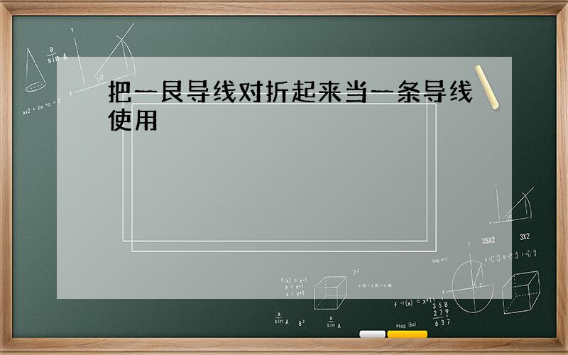 把一艮导线对折起来当一条导线使用