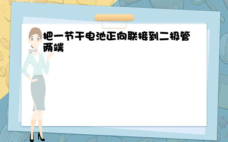 把一节干电池正向联接到二极管两端