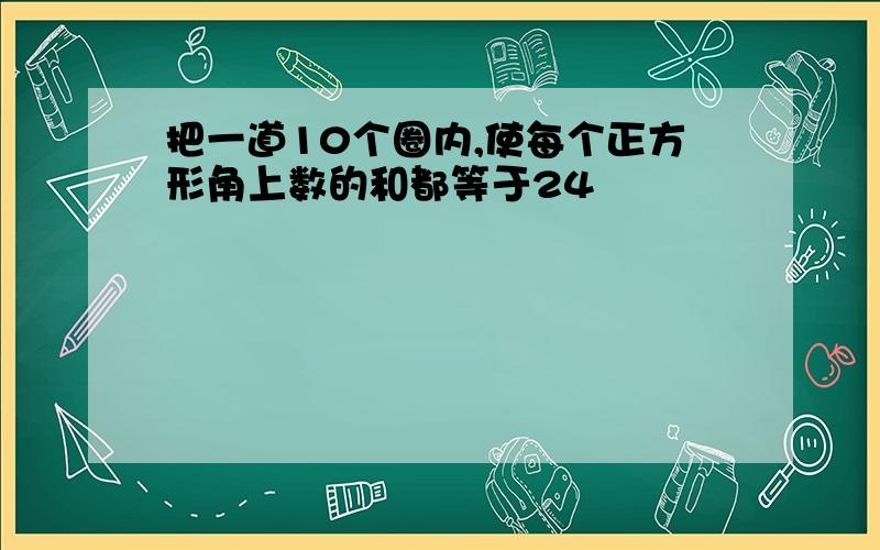 把一道10个圈内,使每个正方形角上数的和都等于24