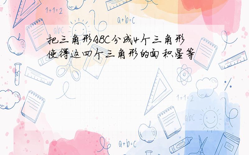 把三角形ABC分成4个三角形使得这四个三角形的面积星等