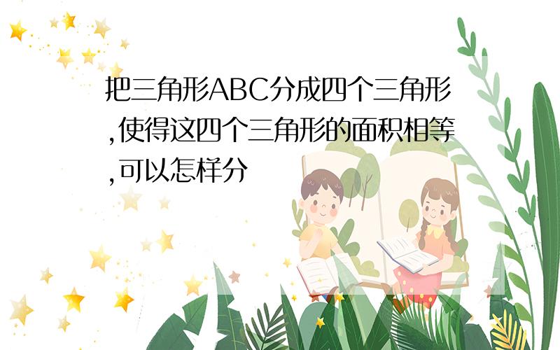 把三角形ABC分成四个三角形,使得这四个三角形的面积相等,可以怎样分