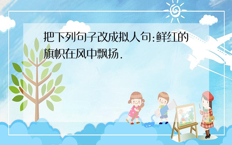 把下列句子改成拟人句:鲜红的旗帜在风中飘扬.