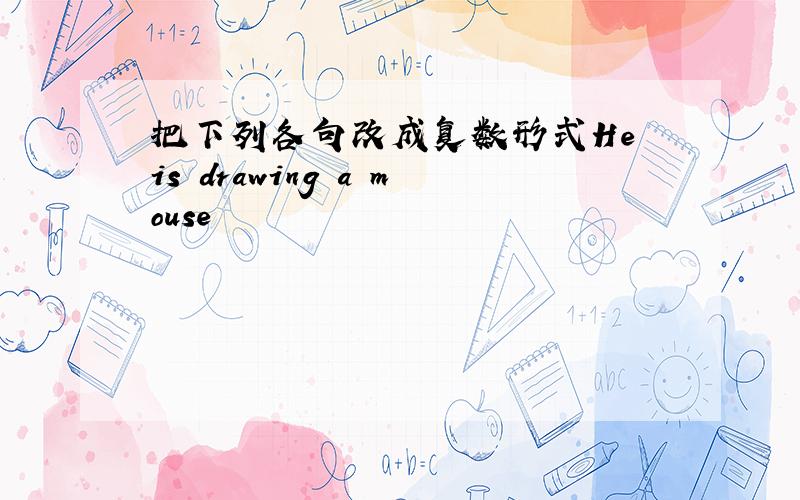 把下列各句改成复数形式He is drawing a mouse