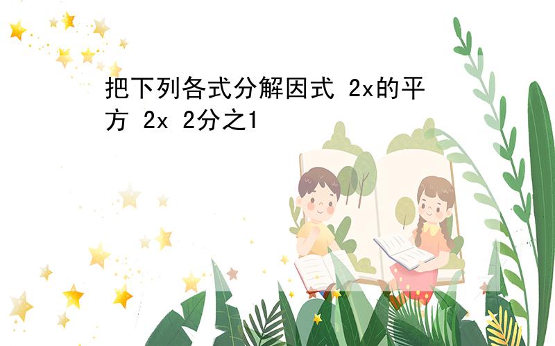 把下列各式分解因式 2x的平方 2x 2分之1