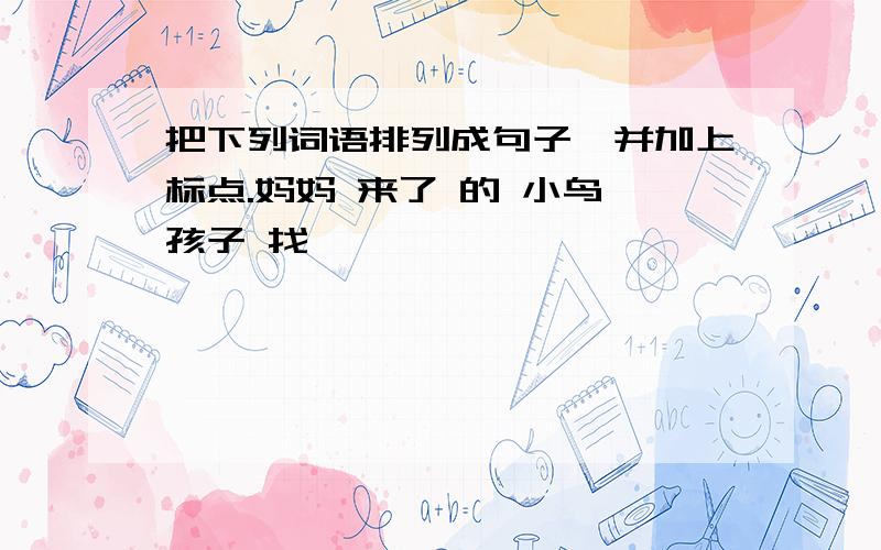 把下列词语排列成句子,并加上标点.妈妈 来了 的 小鸟 孩子 找