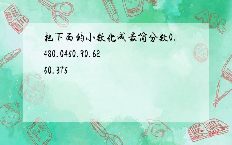 把下面的小数化成最简分数0.480.0450.90.6250.375