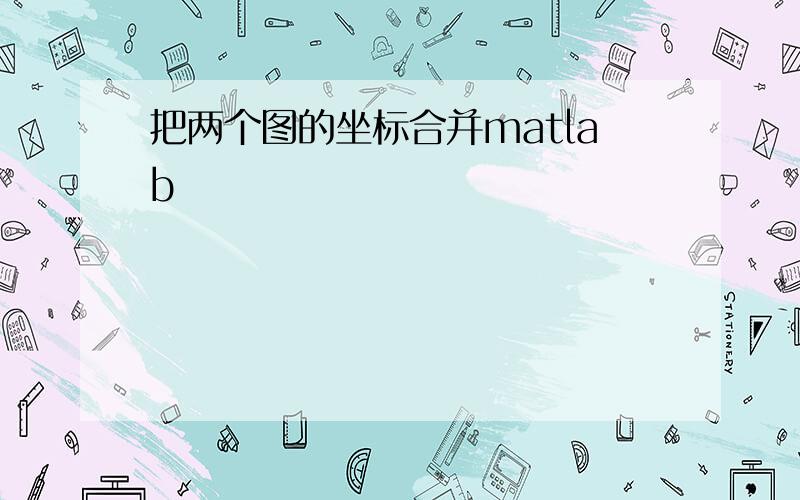 把两个图的坐标合并matlab