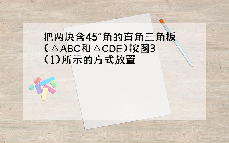 把两块含45°角的直角三角板(△ABC和△CDE)按图3(1)所示的方式放置