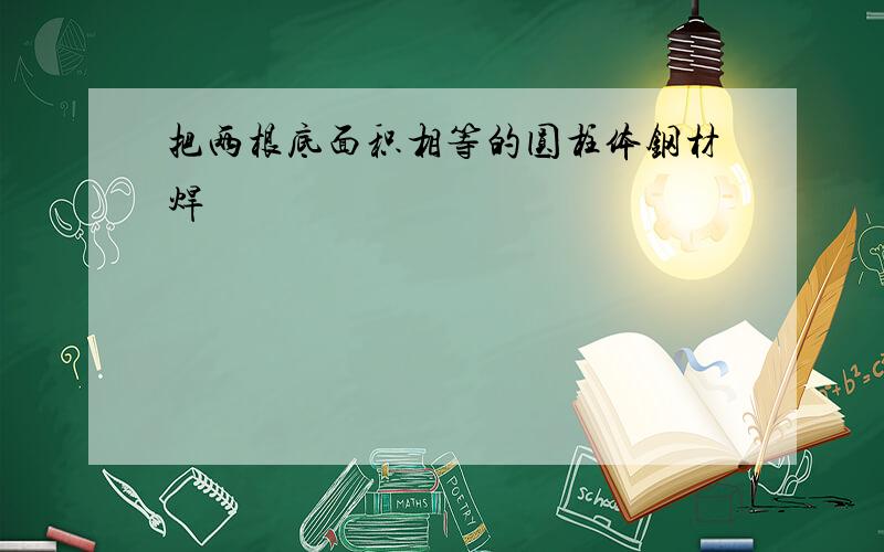 把两根底面积相等的圆柱体钢材焊