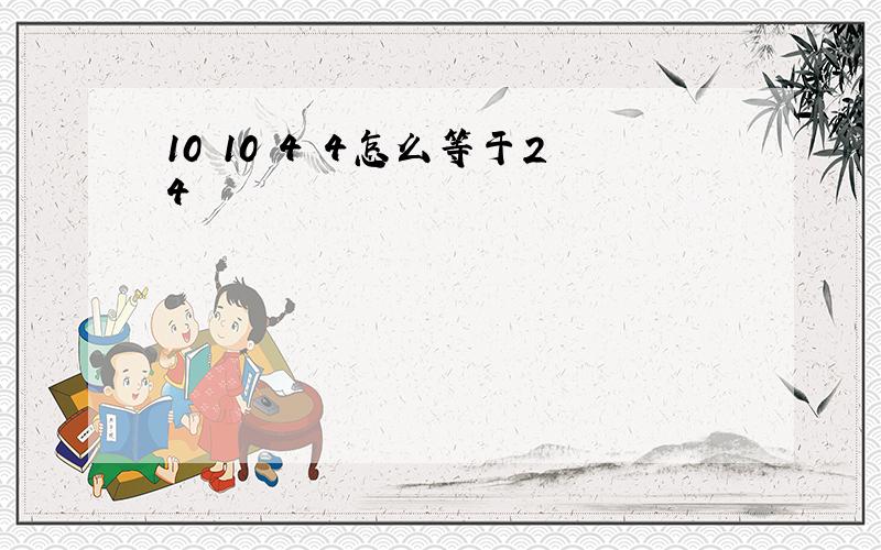 10 10 4 4怎么等于24