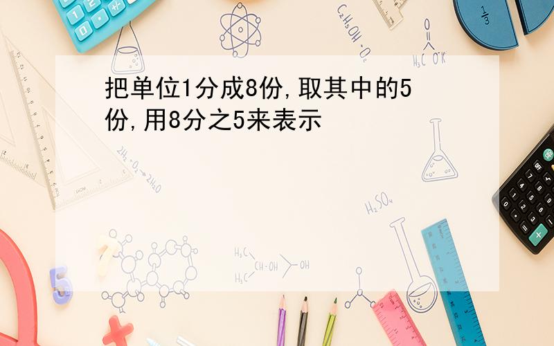 把单位1分成8份,取其中的5份,用8分之5来表示