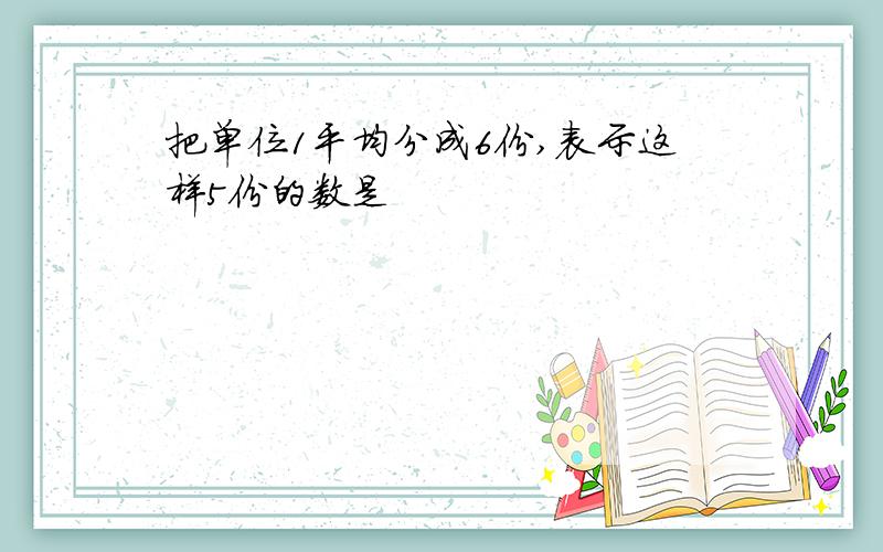 把单位1平均分成6份,表示这样5份的数是