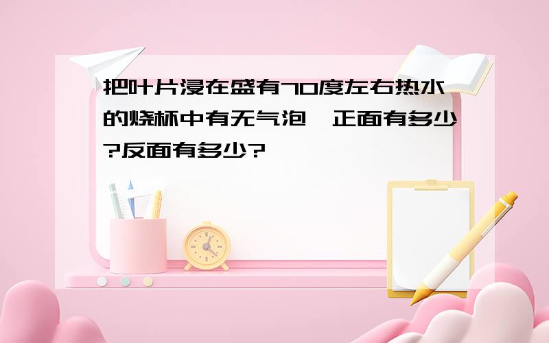 把叶片浸在盛有70度左右热水的烧杯中有无气泡,正面有多少?反面有多少?