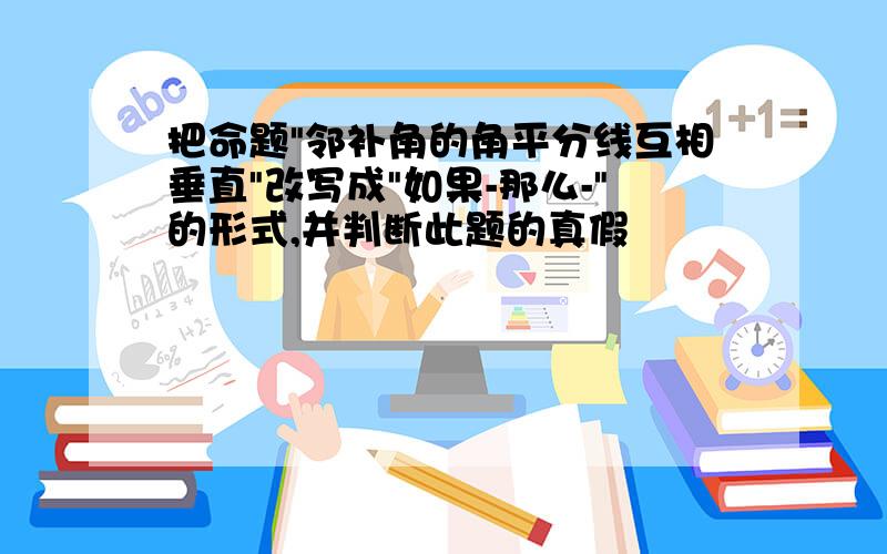 把命题"邻补角的角平分线互相垂直"改写成"如果-那么-"的形式,并判断此题的真假