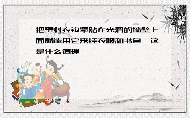 把塑料衣钩紧贴在光滑的墙壁上面就能用它来挂衣服和书包,这是什么道理