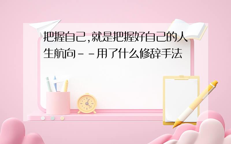 把握自己,就是把握好自己的人生航向--用了什么修辞手法