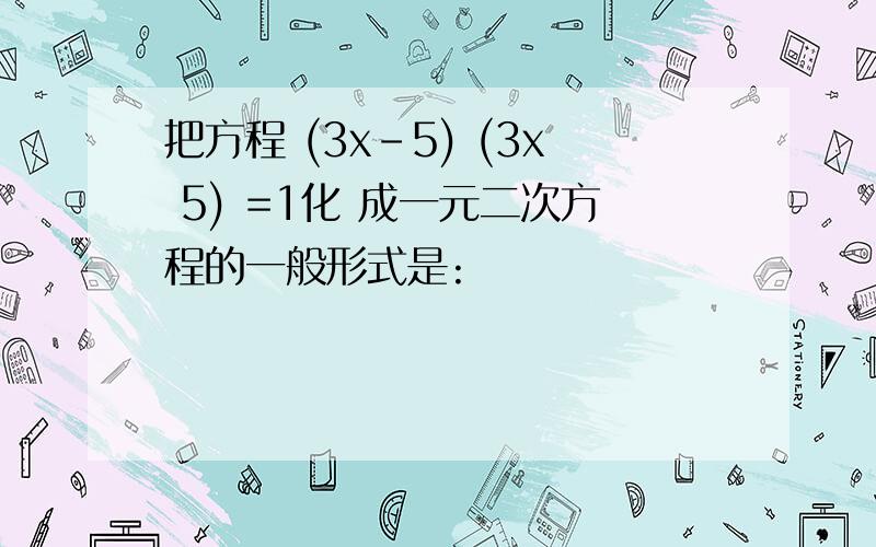 把方程 (3x-5) (3x 5) =1化 成一元二次方程的一般形式是: