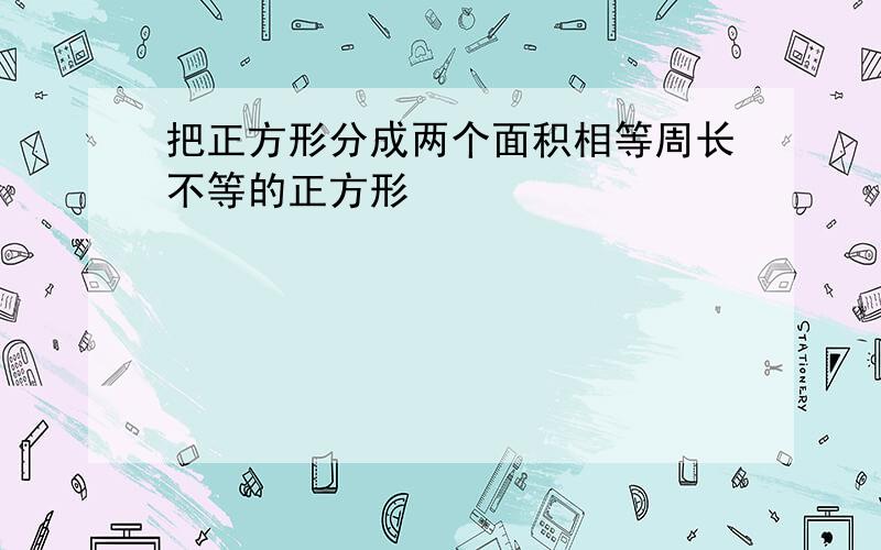 把正方形分成两个面积相等周长不等的正方形