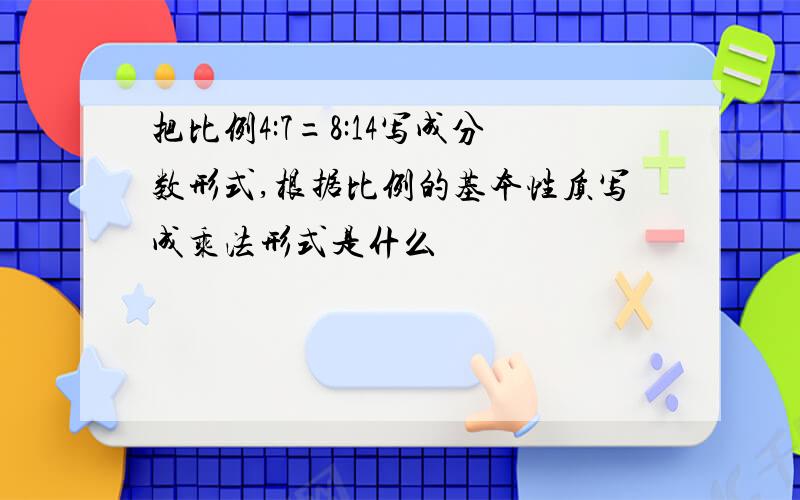 把比例4:7=8:14写成分数形式,根据比例的基本性质写成乘法形式是什么