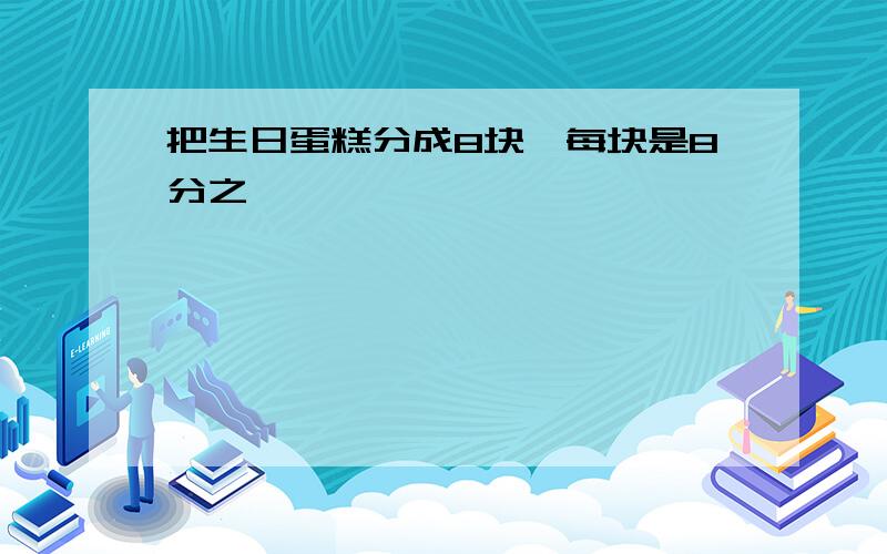 把生日蛋糕分成8块,每块是8分之一