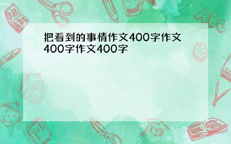 把看到的事情作文400字作文400字作文400字