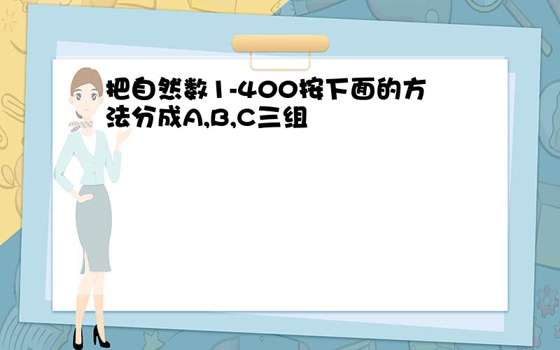 把自然数1-400按下面的方法分成A,B,C三组