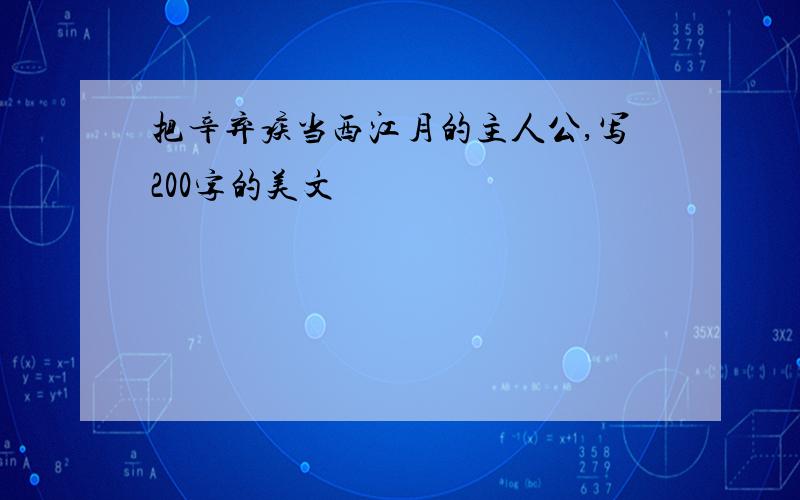 把辛弃疾当西江月的主人公,写200字的美文