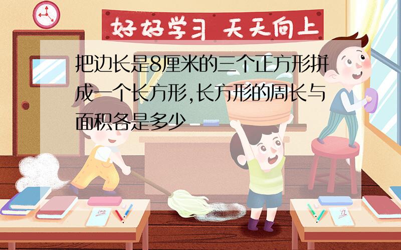 把边长是8厘米的三个正方形拼成一个长方形,长方形的周长与面积各是多少