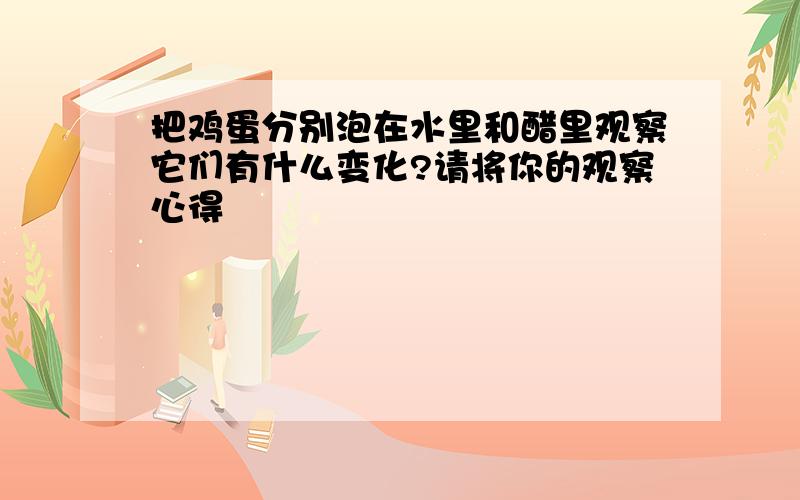 把鸡蛋分别泡在水里和醋里观察它们有什么变化?请将你的观察心得