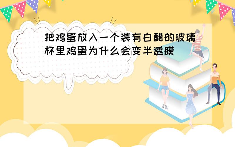 把鸡蛋放入一个装有白醋的玻璃杯里鸡蛋为什么会变半透膜