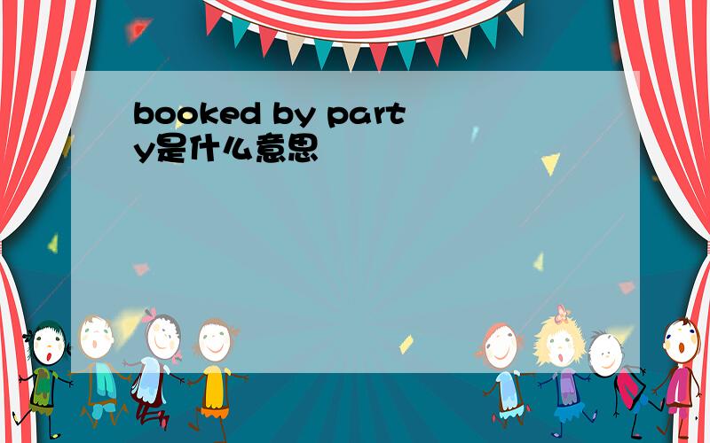 booked by party是什么意思