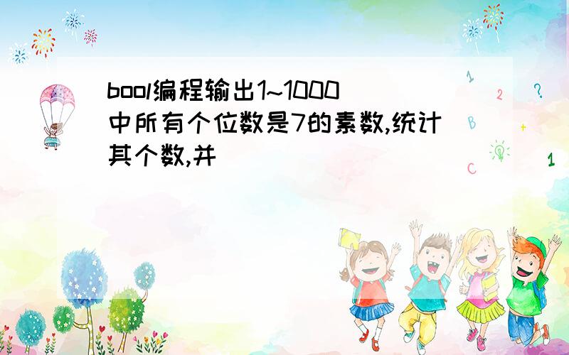 bool编程输出1~1000中所有个位数是7的素数,统计其个数,并