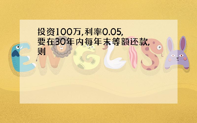 投资100万,利率0.05,要在30年内每年末等额还款,则