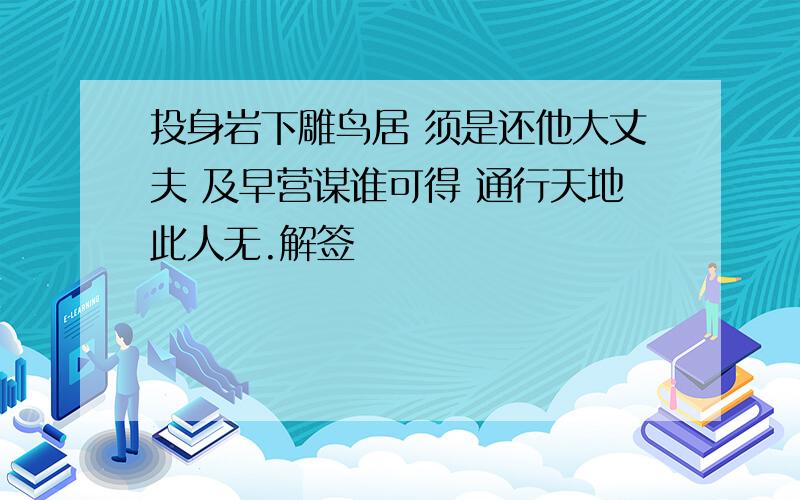 投身岩下雕鸟居 须是还他大丈夫 及早营谋谁可得 通行天地此人无.解签