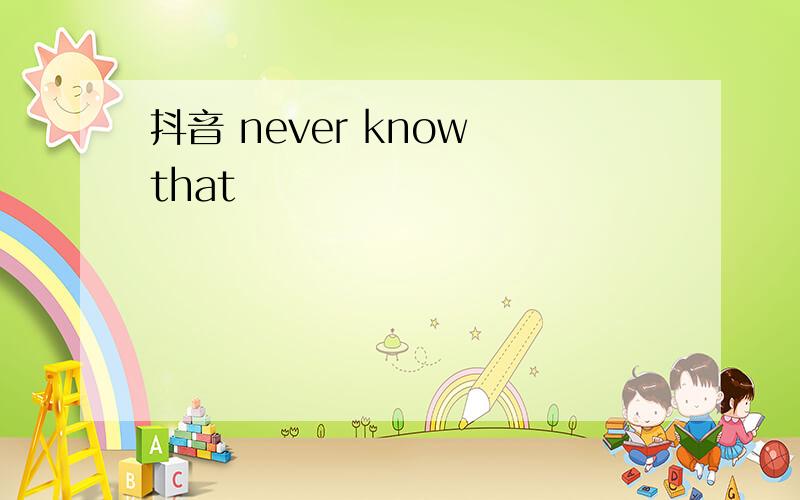 抖音 never know that