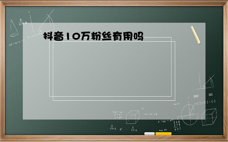 抖音10万粉丝有用吗