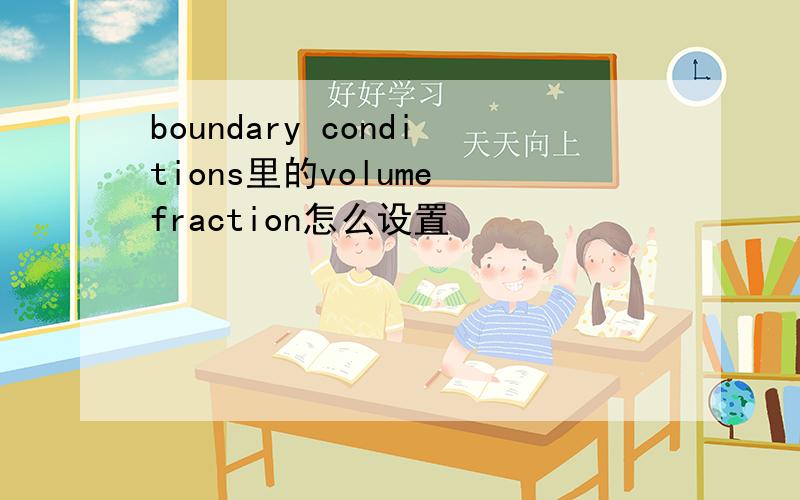 boundary conditions里的volume fraction怎么设置