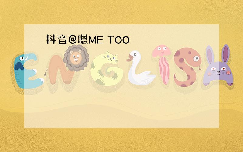 抖音@嗯ME TOO