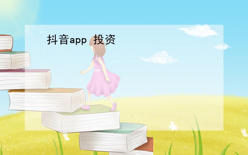 抖音app 投资