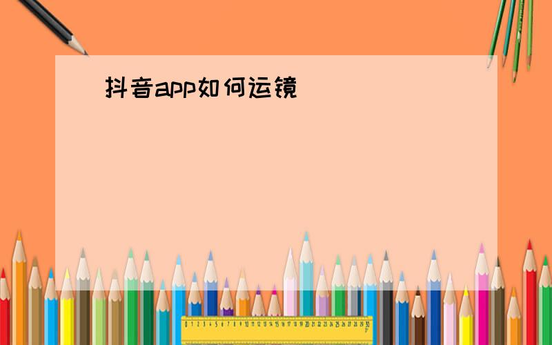 抖音app如何运镜