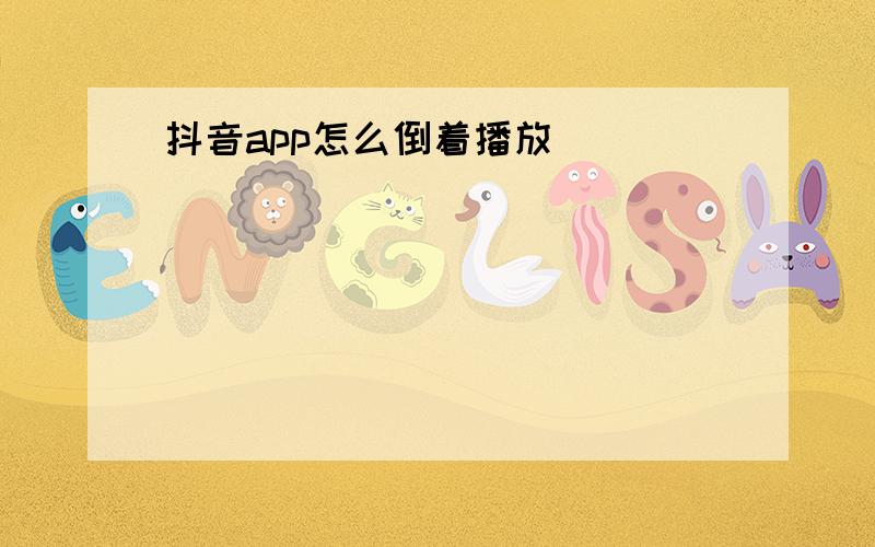 抖音app怎么倒着播放