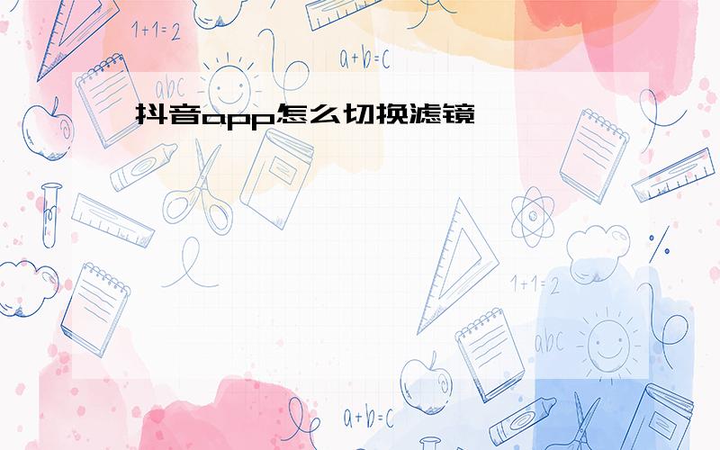 抖音app怎么切换滤镜