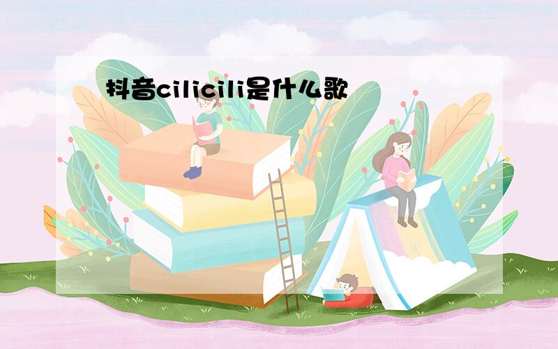 抖音cilicili是什么歌