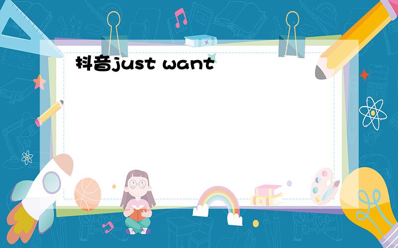 抖音just want